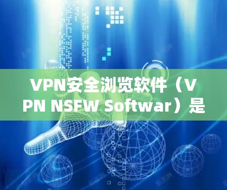 VPN安全浏览软件（VPN NSFW Softwar）是一种用于保护用户网络访问的高级工具，旨在防止未经授权的访问和威胁。以下是对这些软件的详细分析和推荐