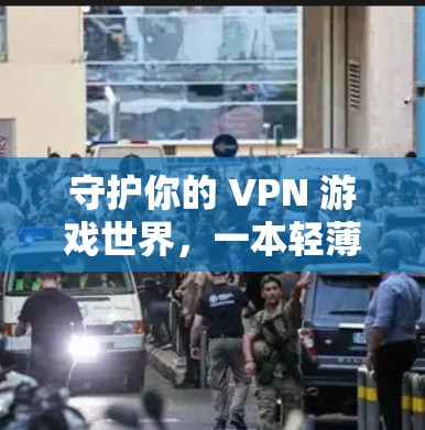 守护你的 VPN 游戏世界，一本轻薄的VPN安全指南