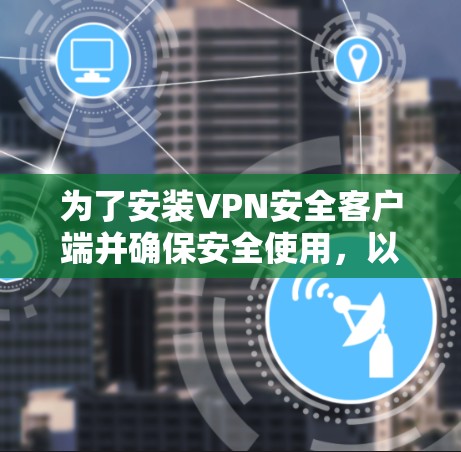 为了安装VPN安全客户端并确保安全使用，以下是一些步骤指南