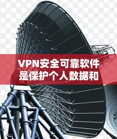 VPN安全可靠软件是保护个人数据和隐私的重要工具，适用于需要高安全性和灵活性的用户。以下是对这些软件的详细介绍