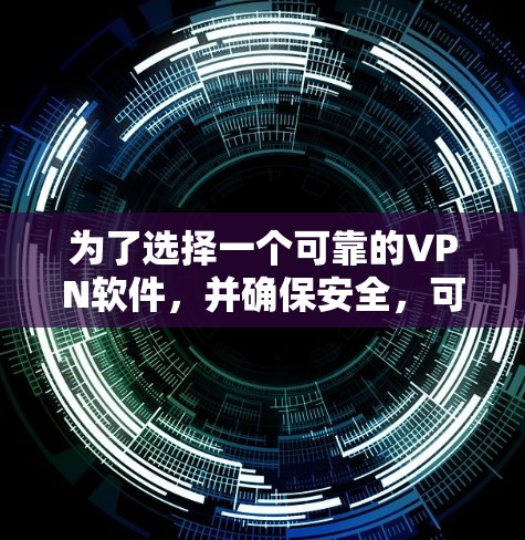 为了选择一个可靠的VPN软件，并确保安全，可以按照以下步骤进行
