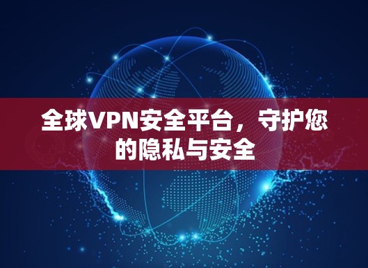 全球VPN安全平台，守护您的隐私与安全