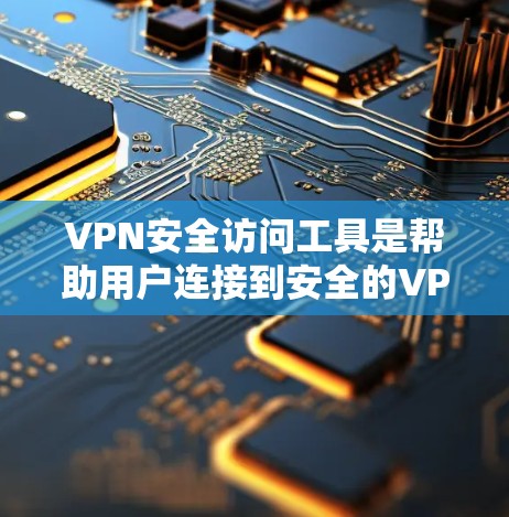 VPN安全访问工具是帮助用户连接到安全的VPN服务的工具，提供多种方式来访问不同的VPN服务，如浏览器、软件或API端点。以下是使用VPN安全访问工具的步骤和建议