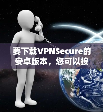要下载VPNSecure的安卓版本，您可以按照以下步骤操作