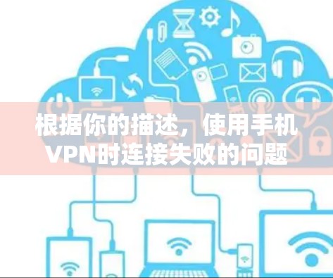 根据你的描述，使用手机VPN时连接失败的问题可能涉及以下几个方面
