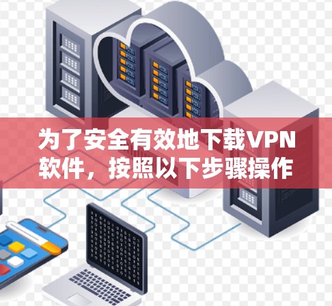 为了安全有效地下载VPN软件，按照以下步骤操作