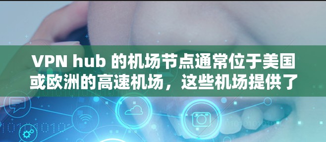 VPN hub 的机场节点通常位于美国或欧洲的高速机场，这些机场提供了稳定的网络连接，满足用户对紧急或快速连接的需求。以下是一些常用的 VPN hub 的机场节点和高速推荐