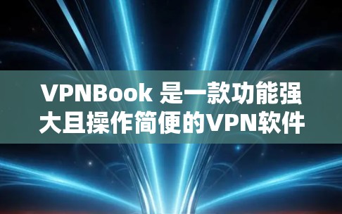 VPNBook 是一款功能强大且操作简便的VPN软件，主要用于VPN连接和视频通话。以下是使用VPNBook的基本使用说明，您可以根据自己的使用需求调整步骤