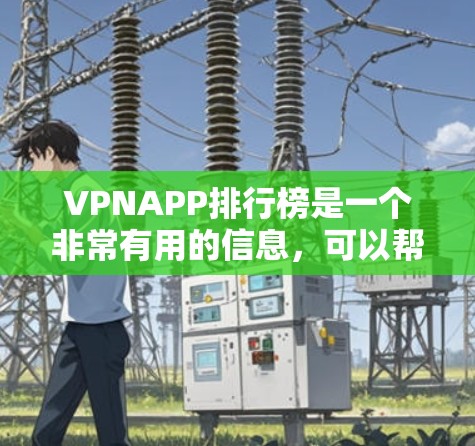 VPNAPP排行榜是一个非常有用的信息，可以帮助用户了解哪些软件适合他们使用。以下是一些最新的VPNAPP排行榜，涵盖了多个方面，包括多平台支持、隐私保护、免费试用等