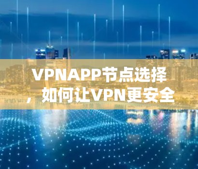 VPNAPP节点选择，如何让VPN更安全可靠？