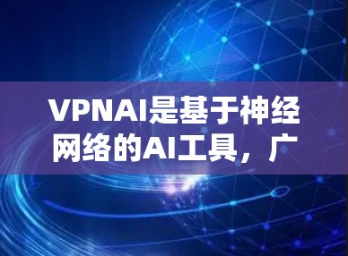 VPNAI是基于神经网络的AI工具，广泛应用于多个领域，如金融、医疗、教育等领域。以下是关于VPNAI的详细总结