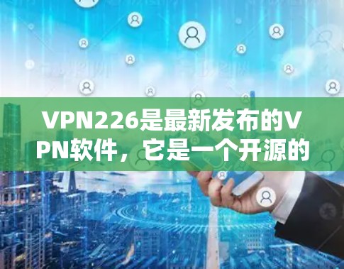 VPN226是最新发布的VPN软件，它是一个开源的、高度安全的、功能丰富的VPN解决方案。用户可以在该软件中选择适合自己的功能和需求。以下是关于VPN226的详细介绍