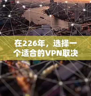 在226年，选择一个适合的VPN取决于多个因素，包括技术优势、安全性、用户体验以及预算。以下是一个基于这些因素的推荐