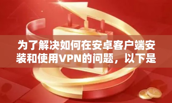 为了解决如何在安卓客户端安装和使用VPN的问题，以下是一些步骤说明
