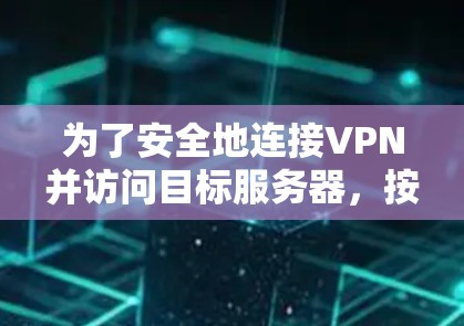 为了安全地连接VPN并访问目标服务器，按照以下步骤进行配置