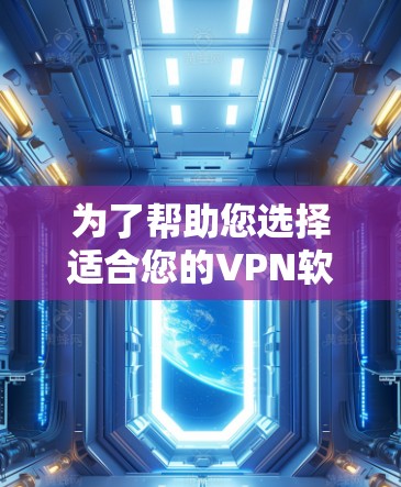 为了帮助您选择适合您的VPN软件，以下是一个清晰的指南