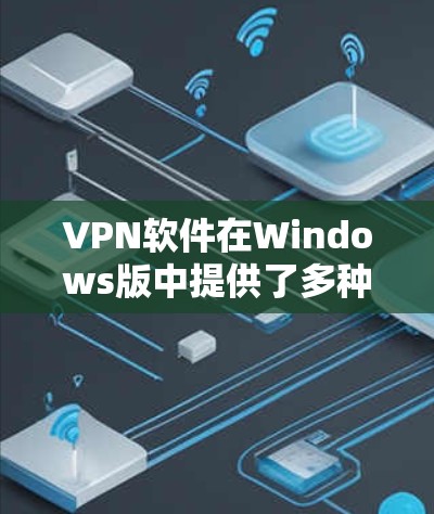 VPN软件在Windows版中提供了多种选择，满足不同用户的需求。以下是几种常见的VPN软件推荐