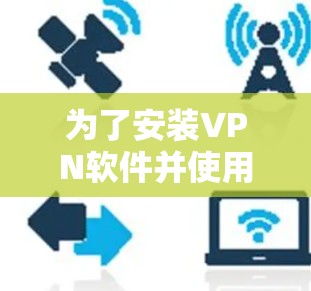 为了安装VPN软件并使用其功能，以下是一个清晰的步骤指南