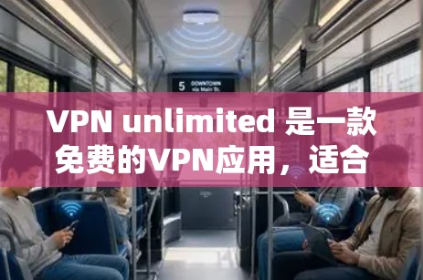 VPN unlimited 是一款免费的VPN应用，适合普通用户进行在线视频通话、文件分享和社交媒体互动。以下是对 VPN 超越 unlimited 的综合分析