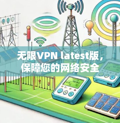无限VPN latest版，保障您的网络安全