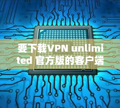 要下载VPN unlimited 官方版的客户端，可以按照以下步骤进行