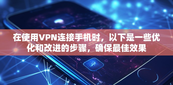 在使用VPN连接手机时,以下是一些优化和改进的步骤,确保最佳效果 在使用VPN连接手机时,以下是一些优化和改进的步骤,确保最佳效果