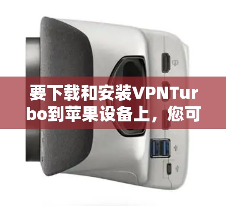 要下载和安装VPNTurbo到苹果设备上，您可以按照以下步骤进行
