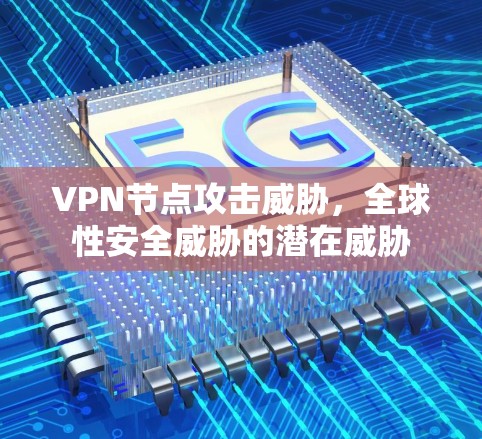 VPN节点攻击威胁,全球性安全威胁的潜在威胁 VPN节点攻击威胁,全球性安全威胁的潜在威胁