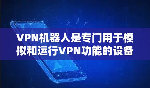 VPN机器人是专门用于模拟和运行VPN功能的设备，旨在远程访问和连接到网络资源。以下是关于VPN机器人的一些详细信息