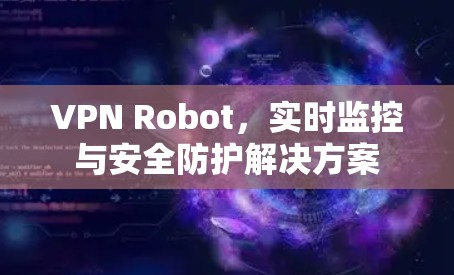 VPN Robot，实时监控与安全防护解决方案