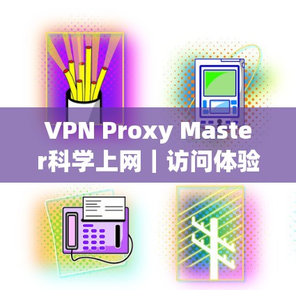 VPN Proxy Master科学上网｜访问体验