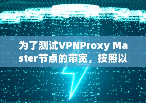 为了测试VPNProxy Master节点的带宽，按照以下步骤操作