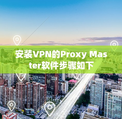 安装VPN的Proxy Master软件步骤如下