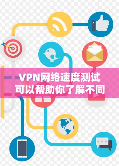 VPN网络速度测试可以帮助你了解不同VPN服务的网络性能，但需要注意以下几点