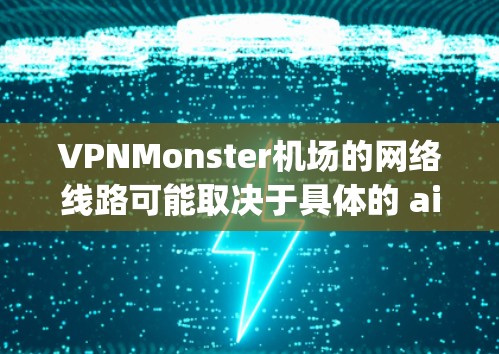 VPNMonster机场的网络线路可能取决于具体的 airport和地区。以下是一些可能的VPN选择，但请注意，这些可能涉及特定的 airport或地区