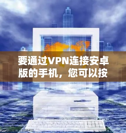 要通过VPN连接安卓版的手机，您可以按照以下步骤进行操作