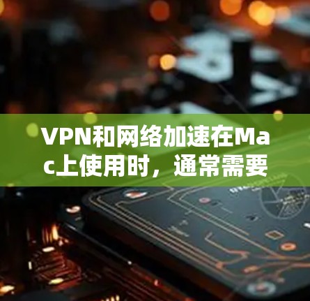 VPN和网络加速在Mac上使用时，通常需要通过以下步骤来实现