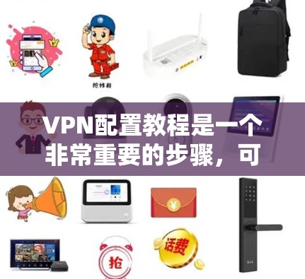 VPN配置教程是一个非常重要的步骤，可以帮助你设置并安全访问互联网。以下是一个详细的VPN配置步骤指南，适合新手用户