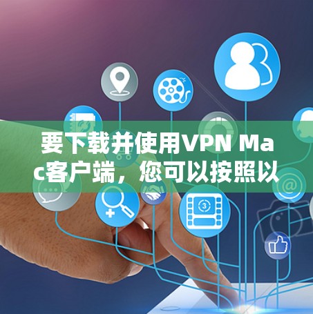 要下载并使用VPN Mac客户端，您可以按照以下步骤操作
