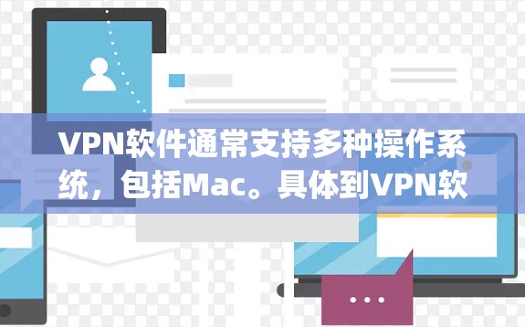 VPN软件通常支持多种操作系统，包括Mac。具体到VPN软件，如Kymion VPN等，它们通常会支持Mac，并提供安装和使用功能