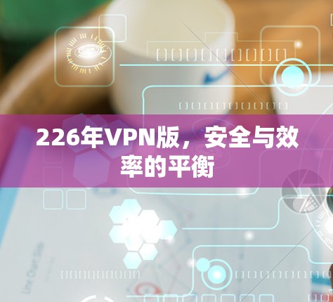 226年VPN版，安全与效率的平衡