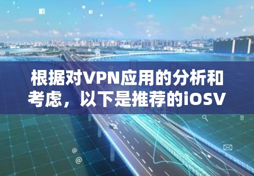 根据对VPN应用的分析和考虑，以下是推荐的iOSVPN应用列表，每个推荐都基于不同的使用场景和需求