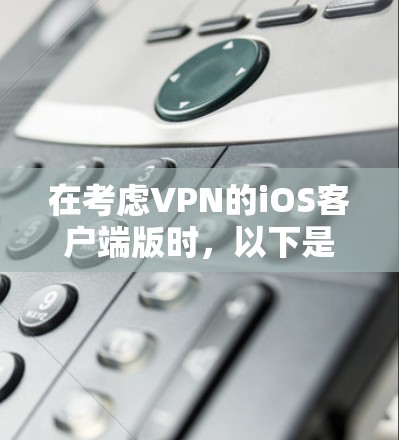 在考虑VPN的iOS客户端版时，以下是一个综合性的推荐