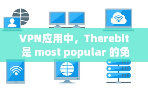 VPN应用中，Therebit 是 most popular 的免费、强大的VPN服务之一，支持多种协议，适合大多数用户的需求。以下是对 Therebit 的详细总结