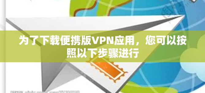 为了下载便携版VPN应用，您可以按照以下步骤进行