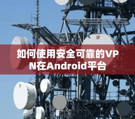 如何使用安全可靠的VPN在Android平台
