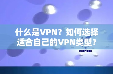 什么是VPN？如何选择适合自己的VPN类型？