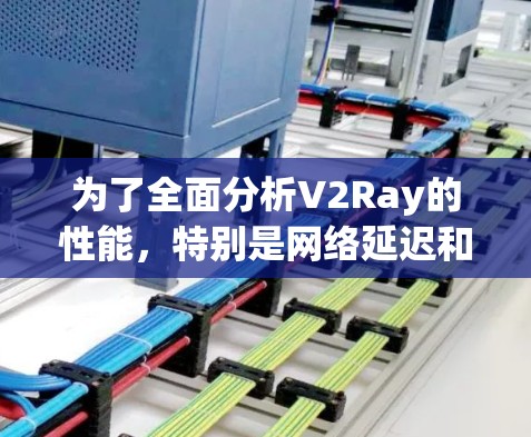为了全面分析V2Ray的性能，特别是网络延迟和延迟波动，以下是详细的步骤和建议