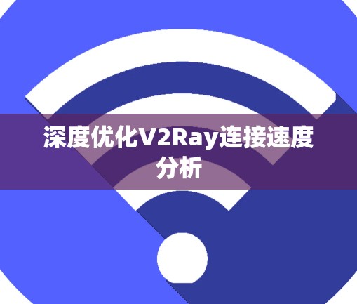 深度优化V2Ray连接速度分析