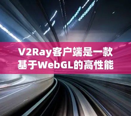 V2Ray客户端是一款基于WebGL的高性能游戏开发工具，旨在为开发者提供一个高效、易用的解决方案。以下是对最新版V2Ray客户端的详细介绍